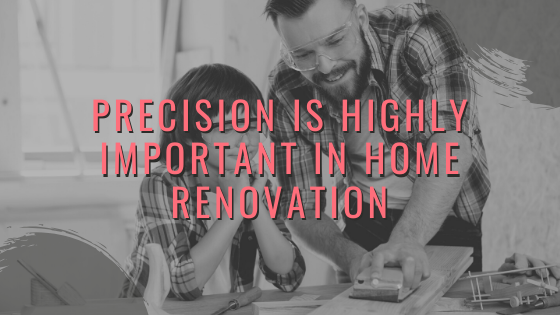 Precision is Highly Important in Home Renovation
