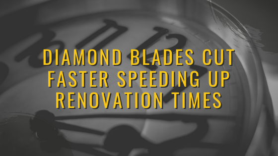 Diamond Blades cut Faster Speeding up Renovation Times